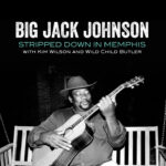 M.C. Records To Release Stripped Down In Memphis By Big Jack Johnson With Special Guests Kim Wilson & Wild Child Butler On May 20
